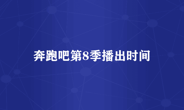 奔跑吧第8季播出时间