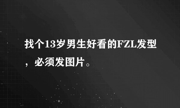 找个13岁男生好看的FZL发型，必须发图片。