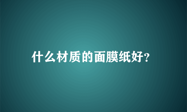 什么材质的面膜纸好？