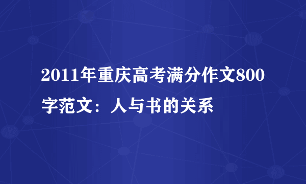 2011年重庆高考满分作文800字范文：人与书的关系