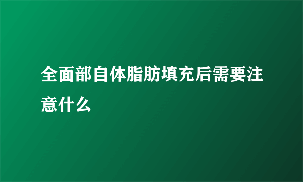 全面部自体脂肪填充后需要注意什么