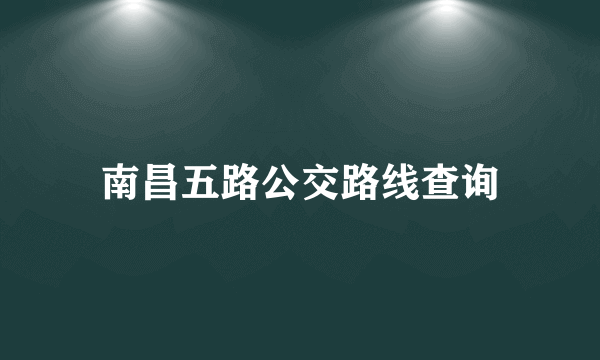 南昌五路公交路线查询