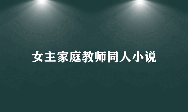 女主家庭教师同人小说