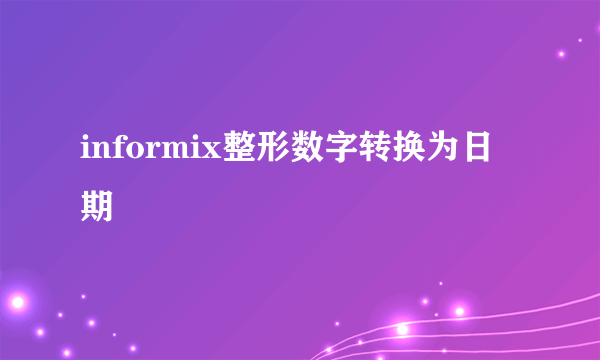 informix整形数字转换为日期