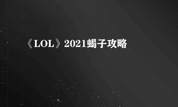 《LOL》2021蝎子攻略