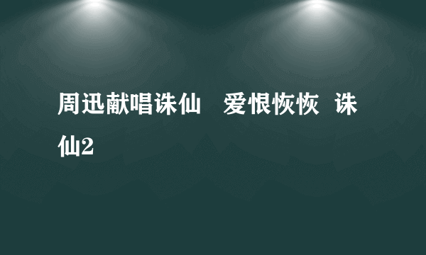 周迅献唱诛仙   爱恨恢恢  诛仙2