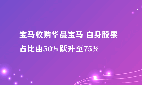 宝马收购华晨宝马 自身股票占比由50%跃升至75%