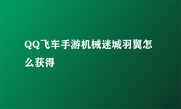QQ飞车手游机械迷城羽翼怎么获得