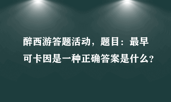 醉西游答题活动，题目：最早可卡因是一种正确答案是什么？