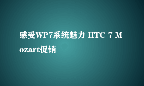 感受WP7系统魅力 HTC 7 Mozart促销