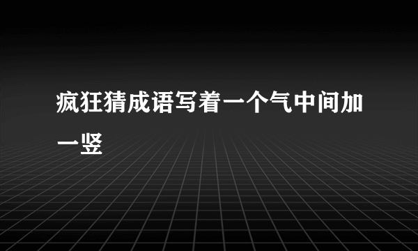 疯狂猜成语写着一个气中间加一竖