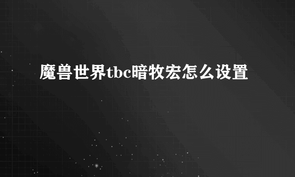 魔兽世界tbc暗牧宏怎么设置