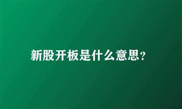 新股开板是什么意思？