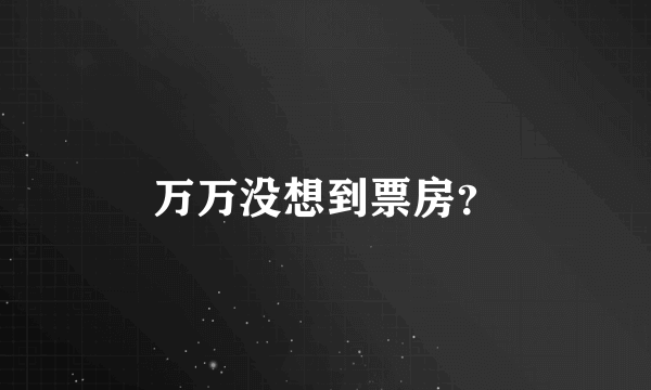 万万没想到票房？