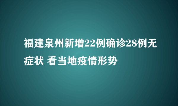 福建泉州新增22例确诊28例无症状 看当地疫情形势