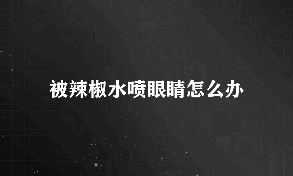 被辣椒水喷眼睛怎么办