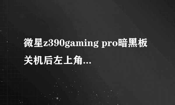 微星z390gaming pro暗黑板关机后左上角的灯还亮怎么回事？