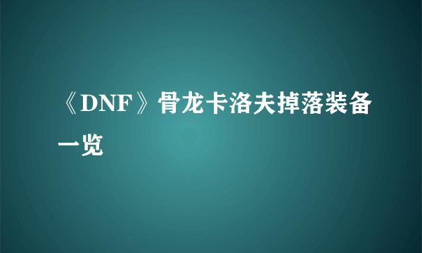 《DNF》骨龙卡洛夫掉落装备一览