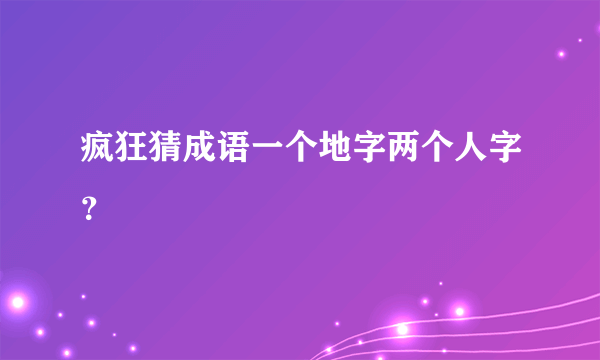 疯狂猜成语一个地字两个人字？