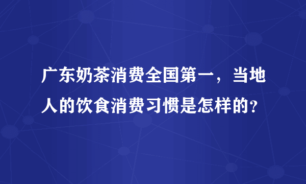 广东奶茶消费全国第一，当地人的饮食消费习惯是怎样的？