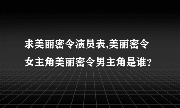 求美丽密令演员表,美丽密令女主角美丽密令男主角是谁？