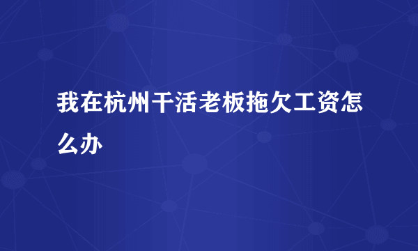 我在杭州干活老板拖欠工资怎么办