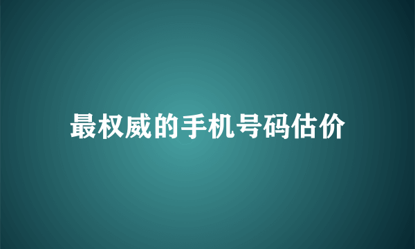 最权威的手机号码估价
