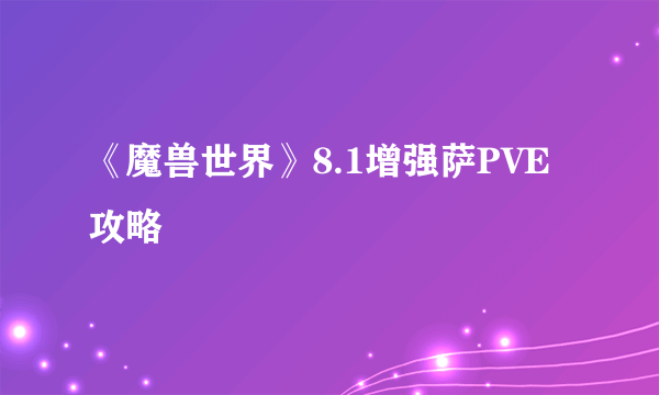 《魔兽世界》8.1增强萨PVE攻略