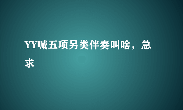 YY喊五项另类伴奏叫啥，急求