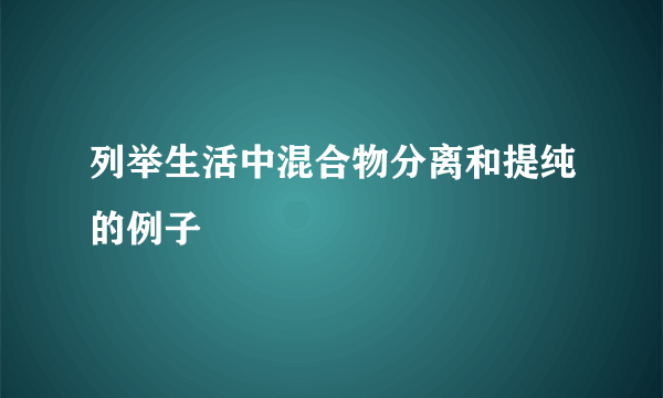 列举生活中混合物分离和提纯的例子