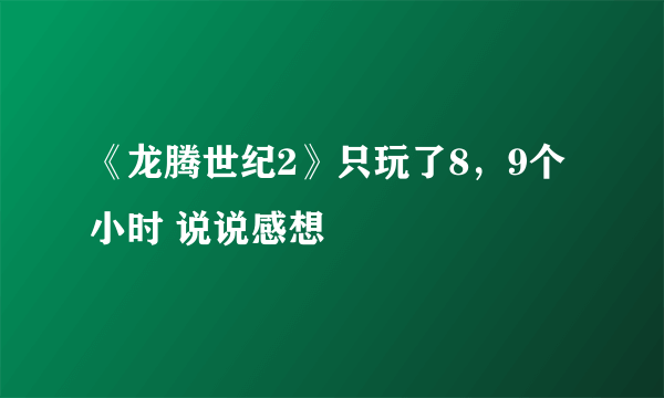 《龙腾世纪2》只玩了8，9个小时 说说感想