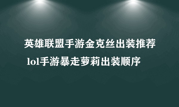 英雄联盟手游金克丝出装推荐 lol手游暴走萝莉出装顺序