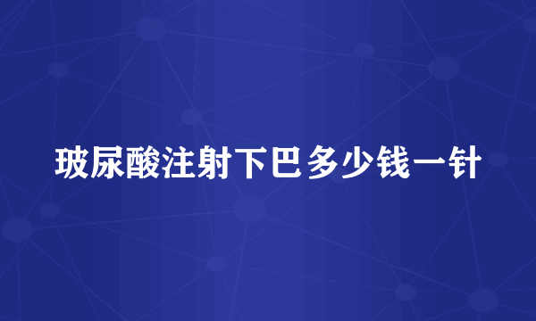 玻尿酸注射下巴多少钱一针