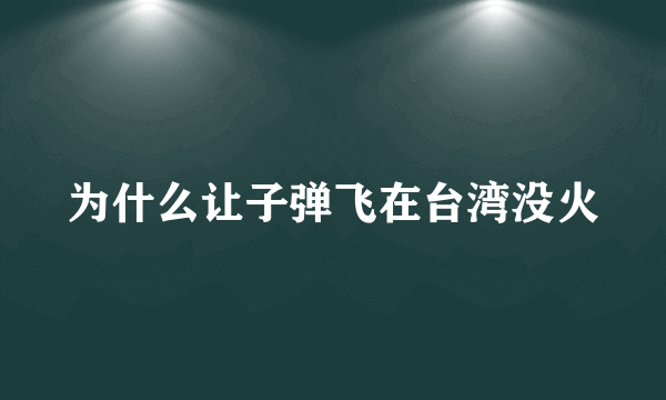 为什么让子弹飞在台湾没火