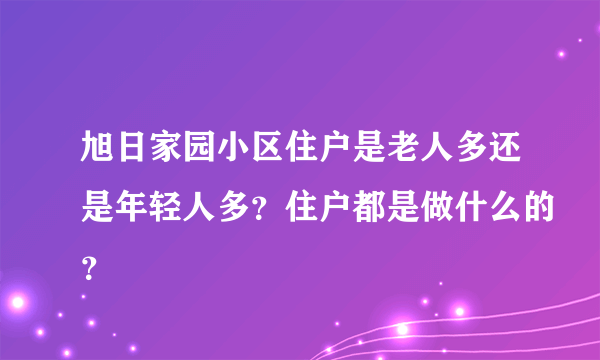 旭日家园小区住户是老人多还是年轻人多？住户都是做什么的？