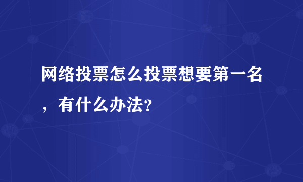 网络投票怎么投票想要第一名，有什么办法？