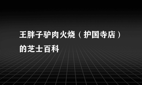王胖子驴肉火烧（护国寺店）的芝士百科