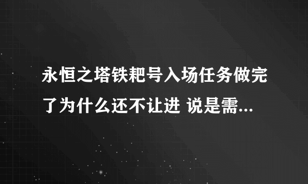 永恒之塔铁耙号入场任务做完了为什么还不让进 说是需要主神的承认