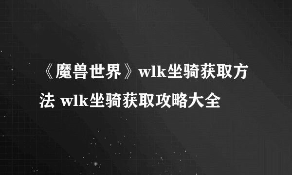 《魔兽世界》wlk坐骑获取方法 wlk坐骑获取攻略大全