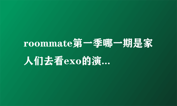 roommate第一季哪一期是家人们去看exo的演唱会呀？