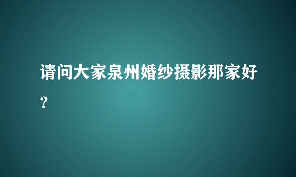 请问大家泉州婚纱摄影那家好？