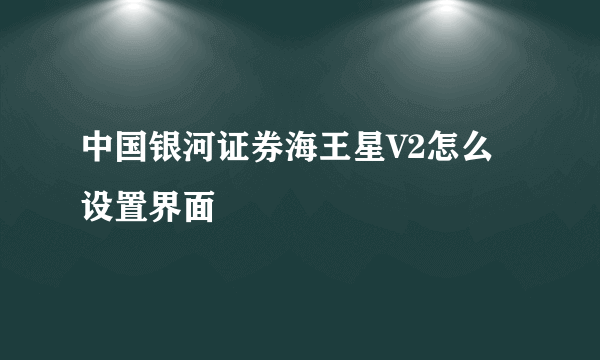 中国银河证券海王星V2怎么设置界面