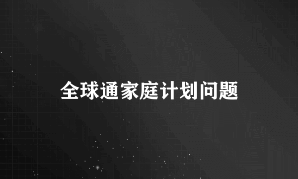 全球通家庭计划问题
