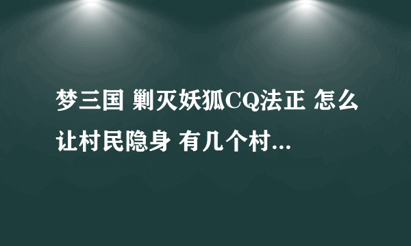 梦三国 剿灭妖狐CQ法正 怎么让村民隐身 有几个村民没法隐身 求图 怎么样全部隐身！！！