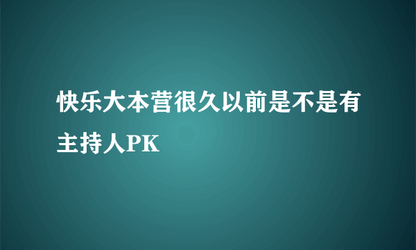 快乐大本营很久以前是不是有主持人PK