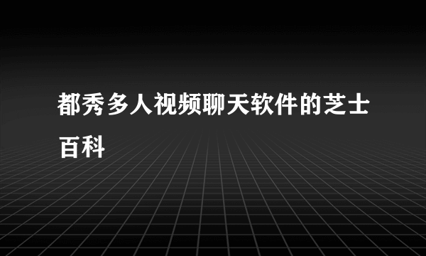都秀多人视频聊天软件的芝士百科