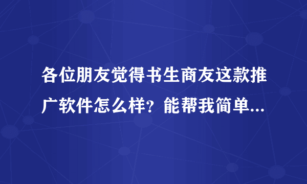 各位朋友觉得书生商友这款推广软件怎么样？能帮我简单介绍一下吗？