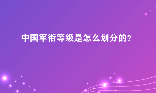 中国军衔等级是怎么划分的？