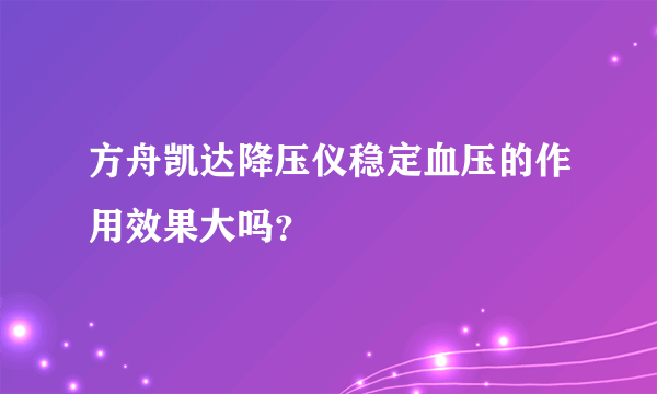 方舟凯达降压仪稳定血压的作用效果大吗？