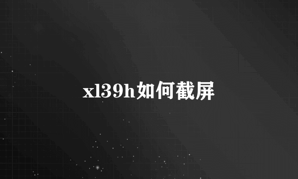 xl39h如何截屏